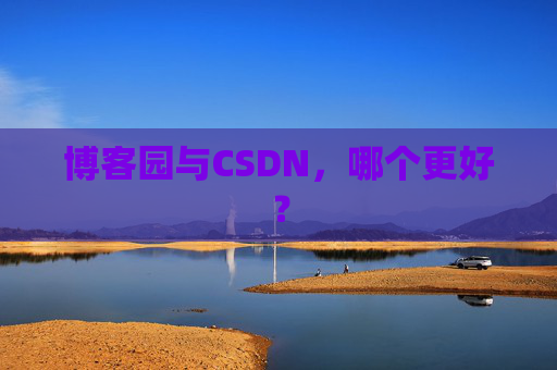 博客园与CSDN，哪个更好？